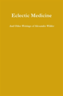 Eclectic Medicine And Other Writings Of Alexander Wilder