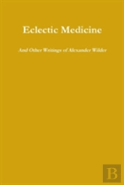 Eclectic Medicine And Other Writings Of Alexander Wilder