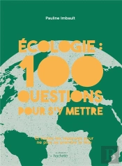 Écologie : 100 Questions Pour S'Y Mettre ; Et Toutes Les Réponses Pour Ne Plus Se Prendre La Tête