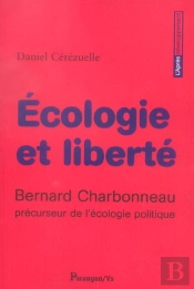 Ecologie Et Liberte ; Bernard Charbonneau, Precurseur De L'Ecologie Politique