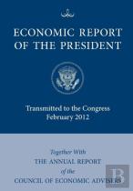 Economic Report Of The President, Transmitted To The Congress February 2012 Together With The Annual Report Of The Council Of Economic Advisors'