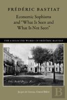Economic Sophisms & ''What Is Seen & What Is Not Seen