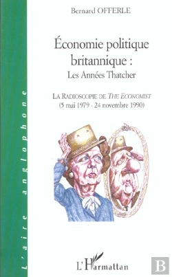 Bertrand.pt - Economie Politique Britannique ; Les Annees Thatcher ; La Radioscophie De The Economist 5 Mai 1979-24 Novembre 1990