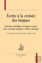 Écrire À La Croisée Des Langues : Littérature Plurilingue En Langues Romanes Entre Contrainte Politique Et Liberté Esthétique
