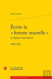 Écrire La Femme Nouvelle En Egypte Francophone ; 1898-1961