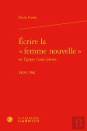 Écrire La  Femme Nouvelle En Egypte Francophone ; 1898-1961