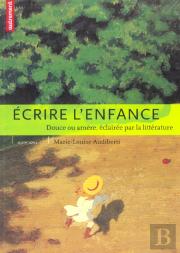 Ecrire L'Enfance : Douce Ou Amere, Eclairee Par La Litterature