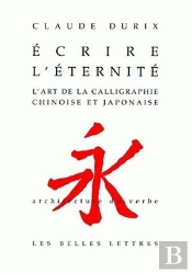 Écrire L'Éternité ; L'Art De La Calligraphie Chinoise Et Japonaise
