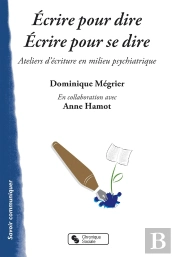 Écrire Pour Dire, Écrire Pour Se Dire ; Ateliers D'Écriture En Milieu Psychiatrique