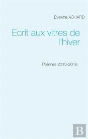 Ecrit Aux Vitres De L Hiver - Poemes 2013 2018