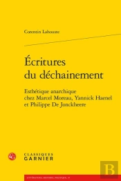 Écritures Du Déchainement : Esthétique Anarchique Chez Marcel Moreau, Yannick Haenel Et Philippe De Jonckheere