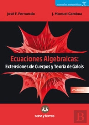 Ecuaciones Algebraicas: Extensiones De Cuerpos Y Teoría De Galois