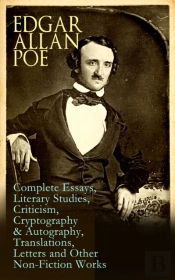 Edgar Allan Poe: Complete Essays, Literary Studies, Criticism, Cryptography & Autography, Translations, Letters And Other Non-Fiction Works