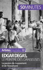 Edgar Degas, Le Peintre Des Danseuses : La Passion Du Mouvement Et De L'Instantané