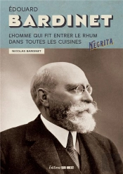 Edouard Bardinet : L'Homme Qui Fit Entrer Le Rhum Dans Toutes Les Cuisines