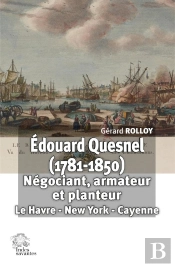 Édouard Quesnel (1781-1850) : Négociant, Armateur Et Planteur : Le Havre - New York - Cayenne