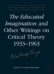 Educated Imagination And Other Writings On Critical Theory 1933-1963