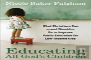 Educating All God`S Children Â€“ What Christians Canâ€“Â€“And Shouldâ€“Â€“Do To Improve Public Education For Lowâ€“Income Kids