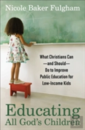 Educating All God`S Children Â€“ What Christians Canâ€“Â€“And Shouldâ€“Â€“Do To Improve Public Education For Lowâ€“Income Kids