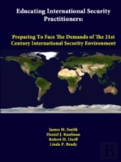 Educating International Security Practitioners: Preparing To Face The Demands Of The 21st Century International Security Environment