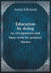Education By Doing Or, Occupations And Busy Work For Primary Classes
