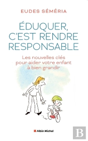 Éduquer, C'Est Rendre Responsable : Les Nouvelles Clés Pour Aider Votre Enfant À Bien Grandir