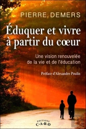 Eduquer Et Vivre A Partir Du Coeur - Une Vision Renouvelee De La Vie Et De L'Education