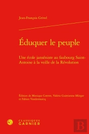 Eduquer Le Peuple - Une Ecole Janseniste Au Faubourg Saint-Antoine A La Veille D - Une Ecole Janseni