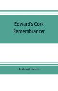 Edward'S Cork Remembrancer; Or, Tablet Of Memory. Enumerating Every Remarkable Circumstance That Has Happenned In The City And County Of Cork And In The Kingdom At Large