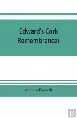 Bertrand.pt - Edward'S Cork Remembrancer; Or, Tablet Of Memory. Enumerating Every Remarkable Circumstance That Has Happenned In The City And County Of Cork And In The Kingdom At Large
