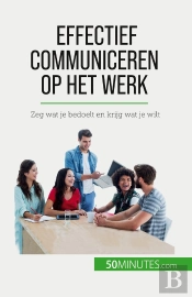 Effectief Communiceren Op Het Werk : Zeg Wat Je Bedoelt En Krijg Wat Je Wilt
