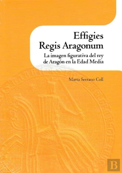 Bertrand.pt - Effigies Regis Aragonum. La Imagen Figurativa Del Rey De Aragón En La Edad Media