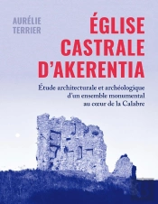 Église Castrale D'Akerentia : Étude Architecturale Et Archéologique D'Un Ensemble Monumental Au Coeur De La Calabre