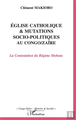 Bertrand.pt - Eglise Catholique Et Mutations Socio-Politiques Au Congo-Zaire ; La Contestation Du Regime Mobutu
