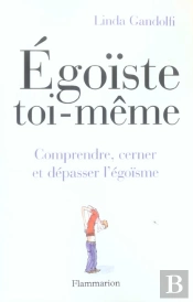 Egoiste Toi-Meme ; Comprendre, Cerner Et Depasser L'Egoisme