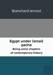 Egypt Under Ismail Pacha Being Some Chapters Of Contemporary History