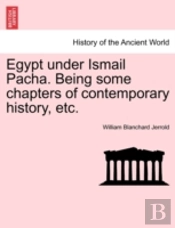 Egypt Under Ismail Pacha. Being Some Chapters Of Contemporary History, Etc.