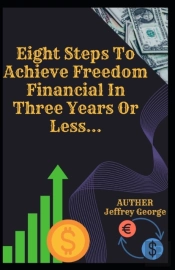 Eight Steps To Achieve Freedom Financial In Three Years Or Less...