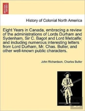 Eight Years In Canada, Embracing A Review Of The Administrations Of Lords Durham And Sydenham, Sir C. Bagot And Lord Metcalfe; And Including Numerous