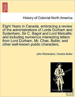 Bertrand.pt - Eight Years In Canada, Embracing A Review Of The Administrations Of Lords Durham And Sydenham, Sir C. Bagot And Lord Metcalfe; And Including Numerous