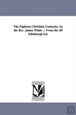 Bertrand.pt - Eighteen Christian Centuries. By The Rev. James White ... From The 2d Edinburgh Ed.