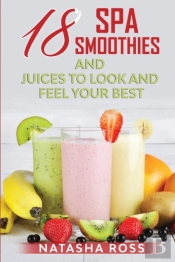 Eighteen Spa Smoothies And Juices, To Look And Feel Your Best