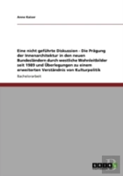 Eine Nicht Gefuhrte Diskussion - Die Pragung Der Innenarchitektur In Den Neuen Bundeslandern Durch Westliche Wohnleitbilder Seit 1989 Und Uberlegungen Zu Einem Erweiterten Verstandnis Von Kulturpoliti