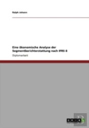 Eine Okonomische Analyse Der Segmentberichterstattung Nach Ifrs 8