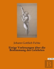 Einige Vorlesungen Uber Die Bestimmung Des Gelehrten - Die Verantwortung Des Gelehrten In Einer Sich