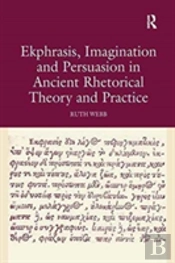 Ekphrasis, Imagination And Persuasion In Ancient Rhetorical Theory And Practice