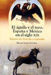 El Águila Y El Toro. España Y México En El Siglo Xix. Ensayos De Historia Comparada.