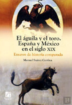 Bertrand.pt - El Águila Y El Toro. España Y México En El Siglo Xix. Ensayos De Historia Comparada.