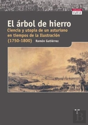 El Árbol De Hierro. Ciencia Y Utopía De Un Asturiano En Tiempos De La Ilustración (1750-1800)