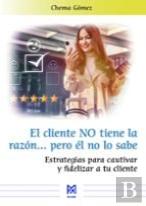 El Cliente No Tiene La Razona Pero El No Lo Sabe. Estrategias Para Cautivar Y Fi